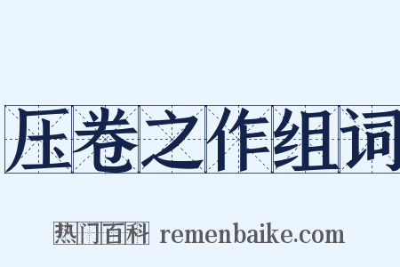 压卷之作组词是什么意思的图片